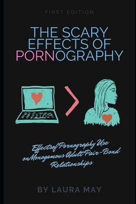 The scary effects of pornography: Effectsof Pornography Use onMonogamous Adult Pair-Bond Relationships by Laura May