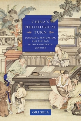 China's Philological Turn: Scholars, Textualism, and the DAO in the Eighteenth Century by Ori Sela