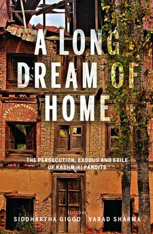 A Long Dream of Home: The Persecution, Exodus and Exile of Kashmiri Pandits by Siddhartha Gigoo, Varad Sharma