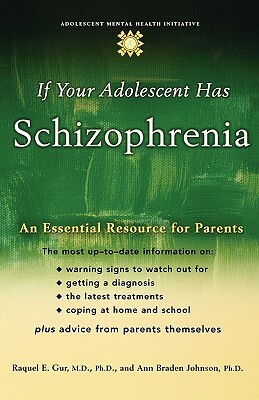 If Your Adolescent Has Schizophrenia: An Essential Resource for Parents by Ann Braden Johnson, Raquel E. Gur