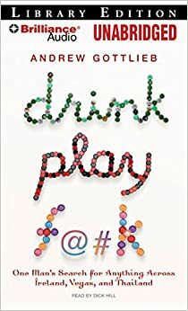 Drink, Play, F@#k: One Man's Search for Anything Across Ireland, Vegas, and Thailand by Andrew Gottlieb, Dick Hill