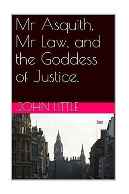 Mr Asquith, Mr Law and the Goddess of Justice by John Little