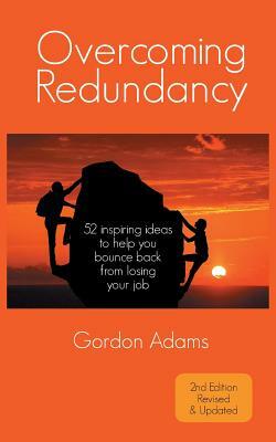 Overcoming Redundancy: 52 inspiring ideas to help you bounce back from losing your job by Gordon Adams