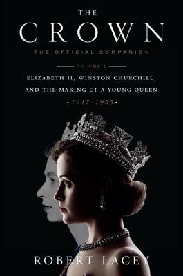 The Crown: The Official Companion, Volume 1: Elizabeth II, Winston Churchill, and the Making of a Young Queen (1947-1955) by Robert Lacey