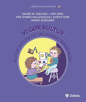 Vi gør kultur – kultur, æstetik og fællesskab i børnehøjde by Per Kallehauge, Maria Burgård, Kim Jerg, Kaare W. Nielsen, Dorte Kier