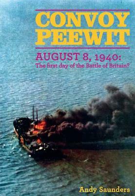 Convoy Peewit: August 8th, 1940: The First Day of the Battle of Britain? by Andy Saunders