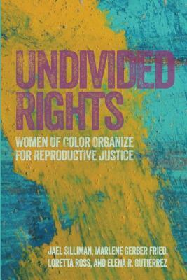 Undivided Rights: Women of Color Organizing for Reproductive Justice by Jael Silliman, Marlene Gerber Fried, Loretta Ross