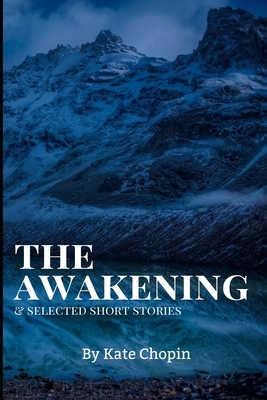 The Awakening, and Selected Short Stories: New Edition - The Awakening, and Selected Short Stories by Kate Chopin by Kate Chopin