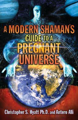 A Modern Shaman's Guide to a Pregnant Universe by Christopher S. Hyatt, Antero Alli