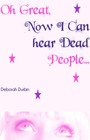 Oh Great, Now I Can Hear Dead People! by Deborah Durbin