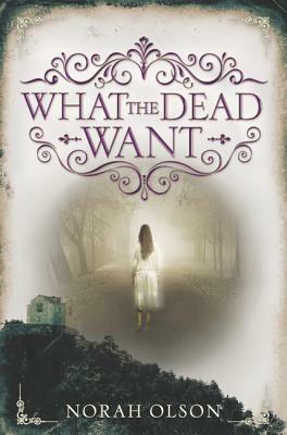 What the Dead Want by Norah Olson