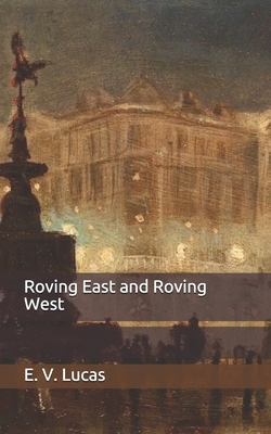 Roving East and Roving West by E. V. Lucas