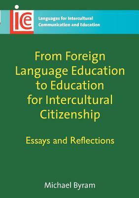 From Foreign Language Education to Education for Intercultural Citizenship: Essays and Reflections by Michael Byram