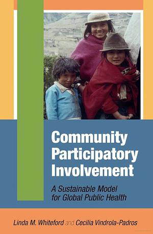 Community Participatory Involvement: A Sustainable Model for Global Public Health by Cecilia Vindrola-Padros, Linda M. Whiteford