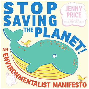 Stop Saving the Planet!: An Environmentalist Manifesto by Jenny Price