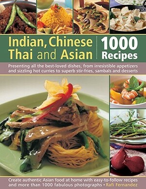 Indian, Chinese, Thai & Asian: 1000 Recipes: Presenting All the Best-Loved Dishes from Irresistible Appetizers and Street Snacks to Superb Curries, Si by Rafi Fernandez