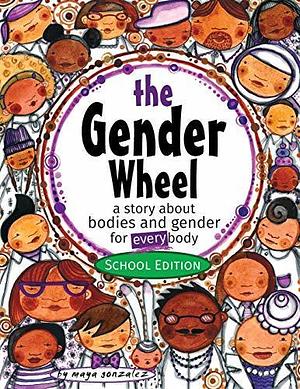 The Gender Wheel - School Edition: a story about bodies and gender for every body by Maya Gonzalez, Maya Gonzalez