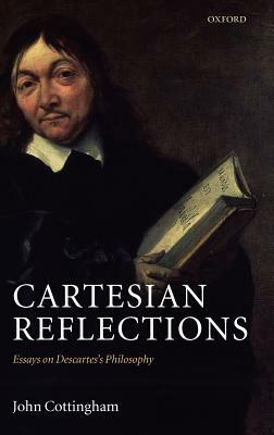 Cartesian Reflections: Essays on Descartes's Philosophy by John Cottingham