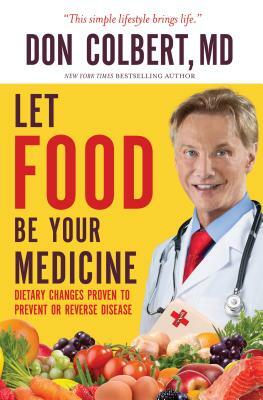 Let Food Be Your Medicine: Dietary Changes Proven to Prevent and Reverse Disease by Don Colbert