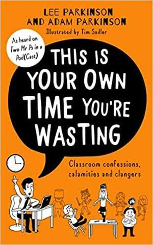 This Is Your Own Time You're Wasting: Classroom Confessions, Calamities and Clangers by Lee Parkinson, Adam Parkinson