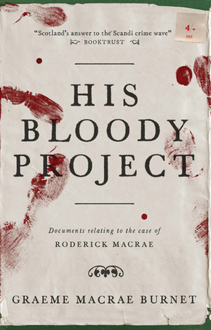 His Bloody Project: Documents Relating to the Case of Roderick Macrae by Graeme Macrae Burnet