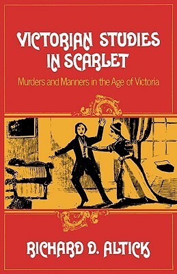 Victorian Studies in Scarlet: Murders and Manners in the Age of Victoria by Richard D. Altick