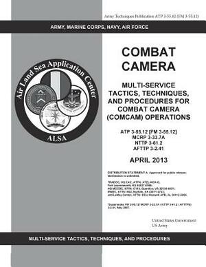 Army Techniques Publication ATP 3-55.12 (FM 3-55.12) Combat Camera: Multi-Service Tactics, Techniques, and Procedures for Combat Camera (COMCAM) Opera by United States Government Us Army