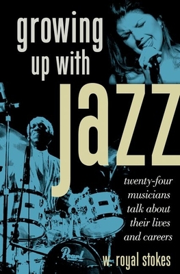 Growing Up with Jazz: Twenty Four Musicians Talk about Their Lives and Careers by W. Royal Stokes