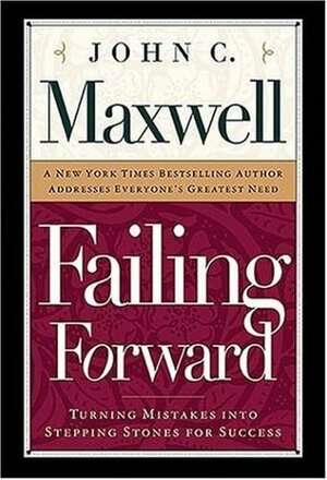 Failing Forward: Turning Mistakes Into Stepping Stones for Success by John C. Maxwell