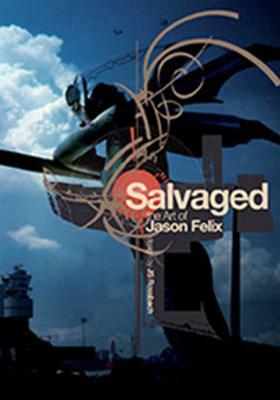 Salvaged: The Art of Jason Felix by Jason Felix