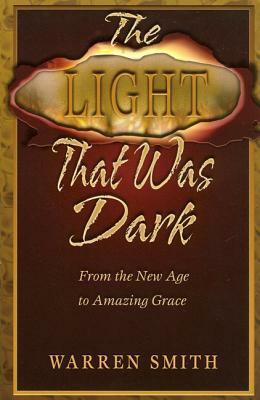 The Light That Was Dark: From the New Age to Amazing Grace by Warren B. Smith