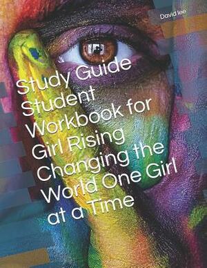 Study Guide Student Workbook for Girl Rising Changing the World One Girl at a Time by David Lee