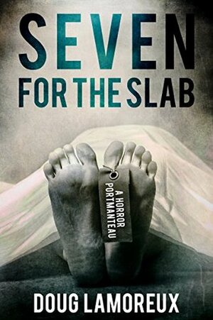 Seven For The Slab: A Horror Portmanteau by Doug Lamoreux