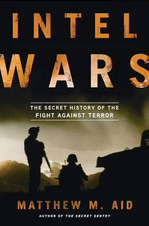 Intel Wars: The Secret History of the Fight Against Terror by Matthew M. Aid