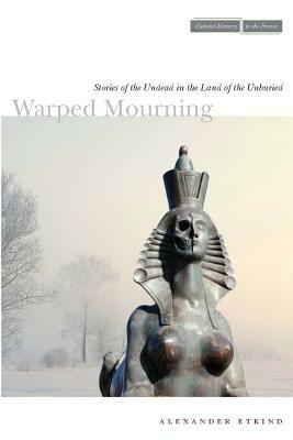 Warped Mourning: Stories of the Undead in the Land of the Unburied by Alexander Etkind