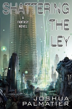 Shattering the Ley by Joshua Palmatier
