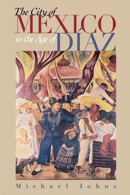 The City of Mexico in the Age of Diaz by Michael Johns