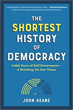 The Shortest History of Democracy: Four Thousand Years of Self-Government—A Retelling for Our Times by John Keane