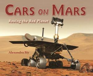 Cars on Mars: Roving the Red Planet by Alexandra Siy