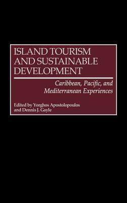 Island Tourism and Sustainable Development: Caribbean, Pacific, and Mediterranean Experiences by Dennis J. Gayle, Yorghos Apostolopoulos