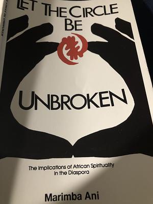 Let the Circle be Unbroken: The Implications of African Spirituality in the Diaspora by Marimba Ani