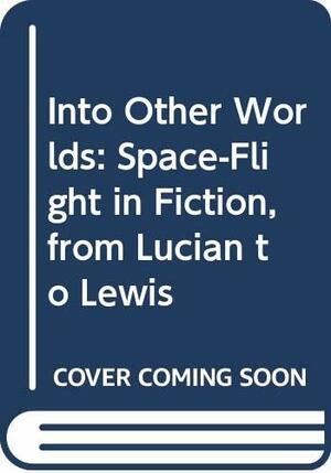 Into Other Worlds: Space-Flight in Fiction, from Lucian to Lewis by Roger Lancelyn Green