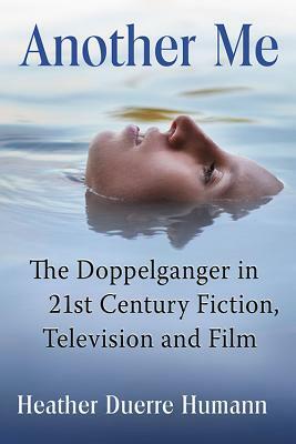 Another Me: The Doppelganger in 21st Century Fiction, Television and Film by Heather Duerre Humann
