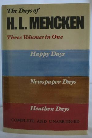 Days of H. L. Mencken: Three Volumes in One: Happy Days, Newspaper Days, and Heathen Days by H.L. Mencken