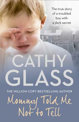 Mommy Told Me Not to Tell: The True Story of a Troubled Boy with a Dark Secret by Cathy Glass