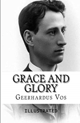 Grace and Glory Illustrated by Geerhardus Vos