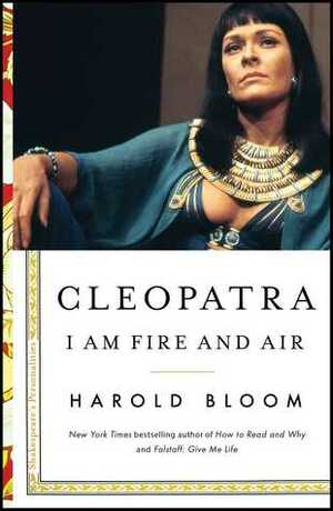 Cleopatra: I Am Fire and Air by Harold Bloom