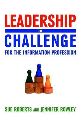 Leadership: The Challenge for the Information Profession by Sue Roberts, Jennifer Rowley