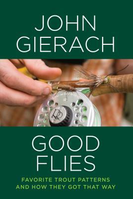 Good Flies: Favorite Trout Patterns and How They Got That Way (Edition) by John Gierach