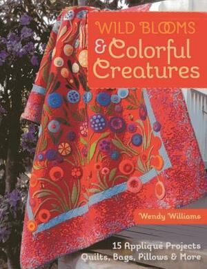 Wild Blooms & Colorful Creatures: 15 Appliqué Projects - Quilts, Bags, Pillows & More [With Pattern(s)] by Wendy Williams